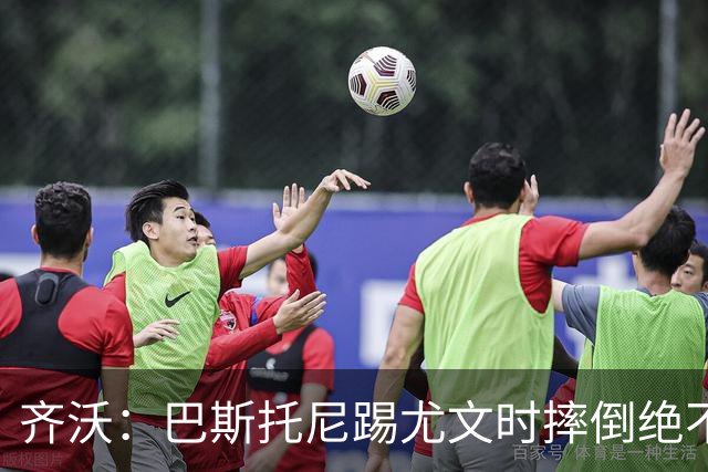 齐沃：巴斯托尼踢尤文时摔倒绝不是假摔，国米赢球触碰很多人神经